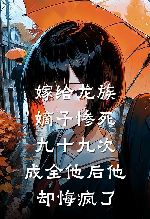 嫁给龙族嫡子惨死九十九次，成全他后他却悔疯了