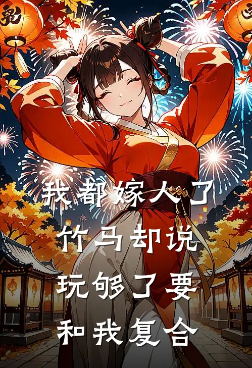 我都嫁人了，竹马却说玩够了要和我复合