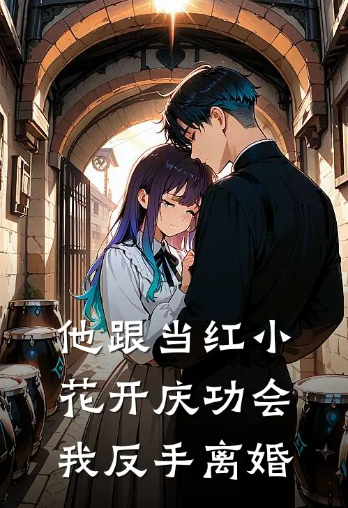 他跟当红小花开庆功会，我反手离婚