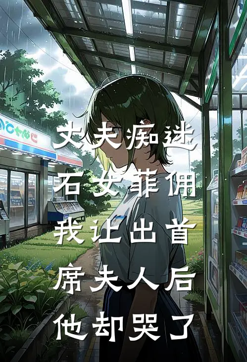 丈夫痴迷石女菲佣，我让出首席夫人后他却哭了