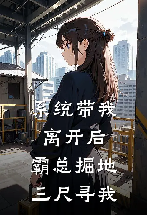 系统带我离开后，霸总掘地三尺寻我