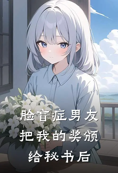 脸盲症男友把我的奖颁给秘书后