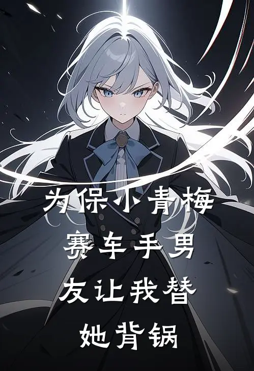 为保小青梅，赛车手男友让我替她背锅