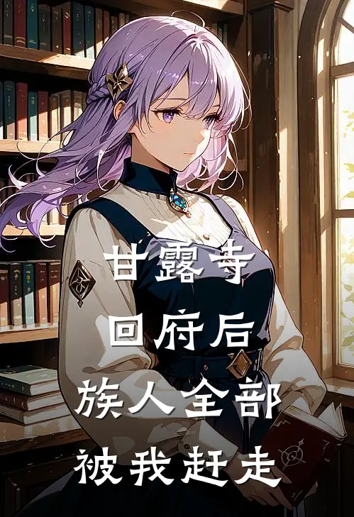 甘露寺回府后，族人全部被我赶走