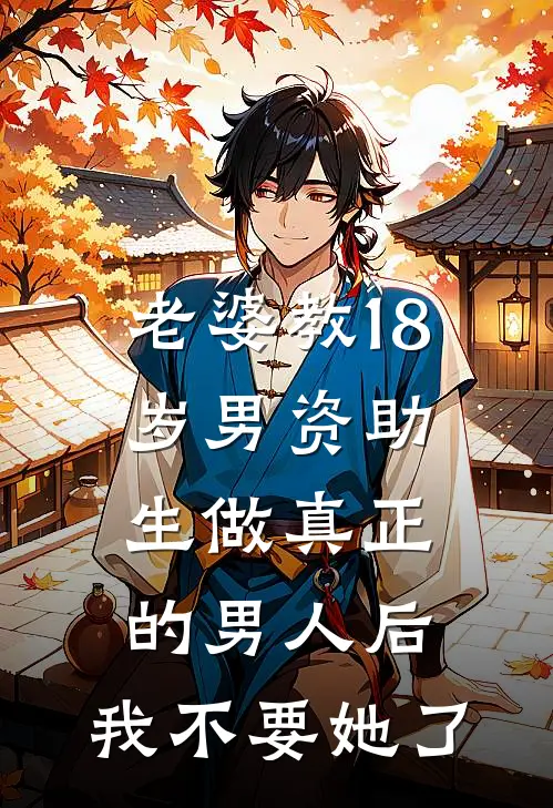 老婆教18岁男资助生做真正的男人后，我不要她了
