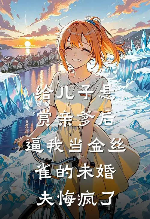 给儿子悬赏亲爹后，逼我当金丝雀的未婚夫悔疯了