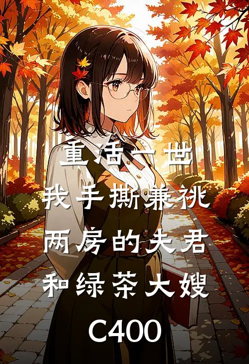 重活一世，我手撕兼祧两房的夫君和绿茶大嫂C400