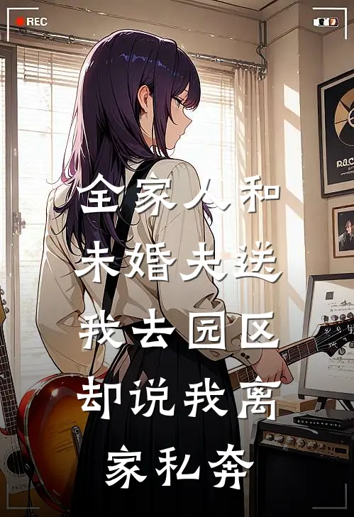 全家人和未婚夫送我去园区，却说我离家私奔