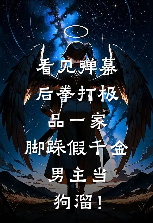 看见弹幕后拳打极品一家，脚踩假千金，男主当狗溜！