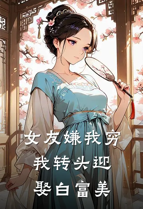 女友嫌我穷，我转头迎娶白富美