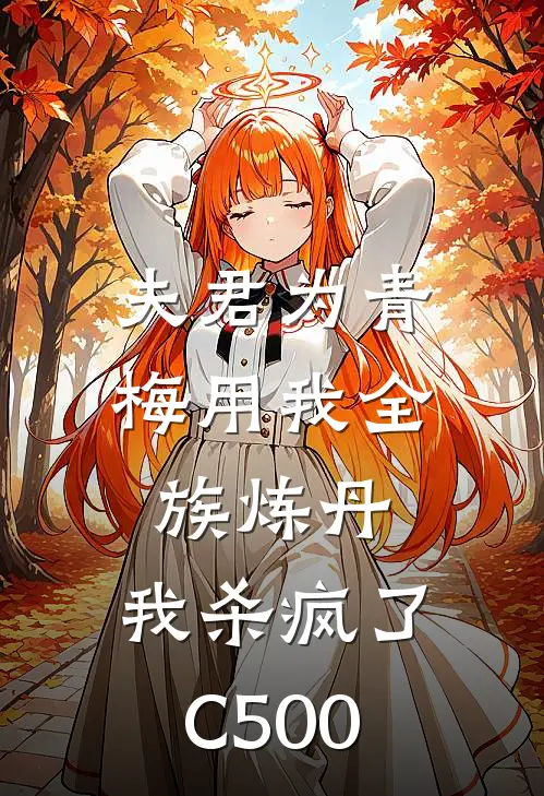 夫君为青梅用我全族炼丹，我杀疯了。C500