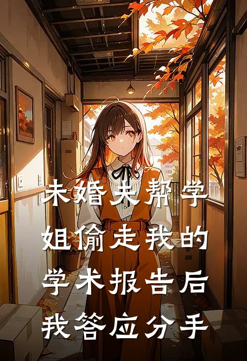 未婚夫帮学姐偷走我的学术报告后，我答应分手