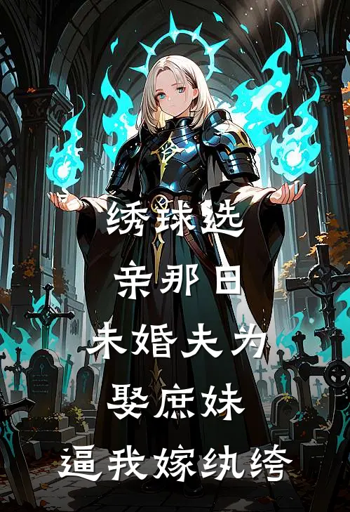 绣球选亲那日，未婚夫为娶庶妹，逼我嫁纨绔