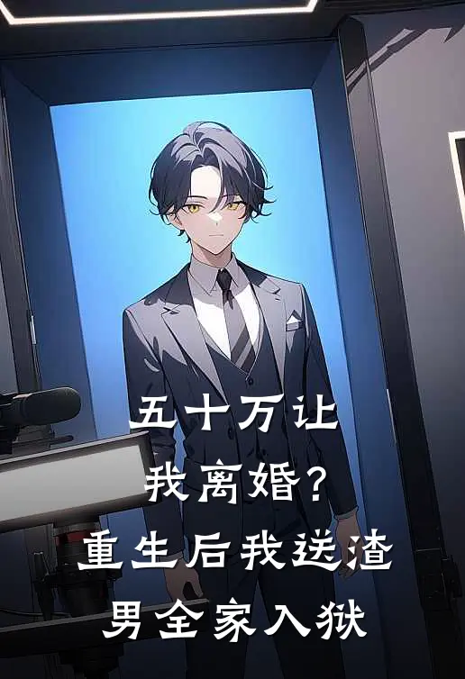 五十万让我离婚？重生后我送渣男全家入狱