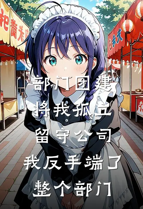 部门团建将我孤立留守公司，我反手端了整个部门