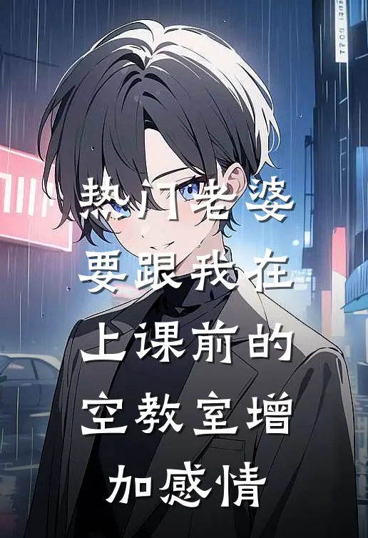 [热门]老婆要跟我在上课前的空教室增加感情