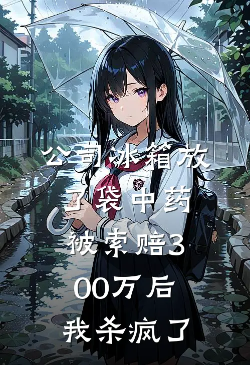 公司冰箱放了袋中药，被索赔300万后我杀疯了