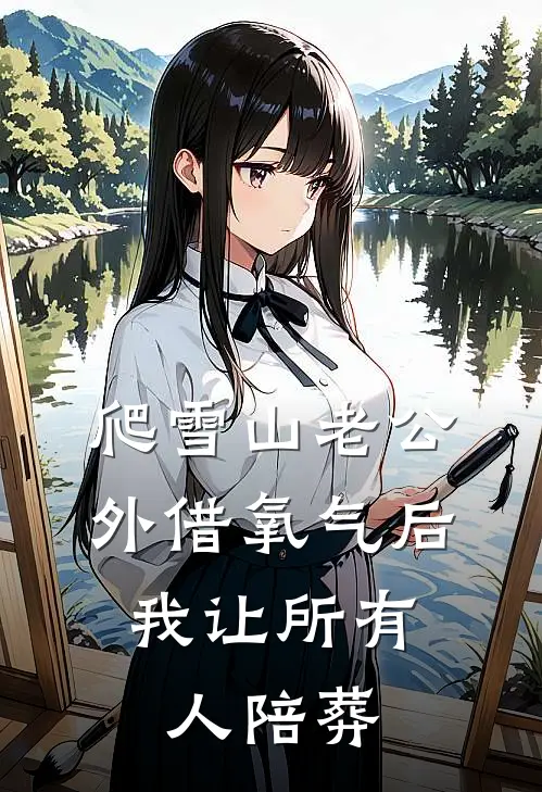 爬雪山老公外借氧气后，我让所有人陪葬