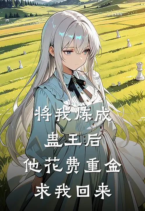 将我炼成蛊王后，他花费重金求我回来