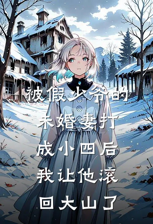 被假少爷的未婚妻打成小四后，我让他滚回大山了