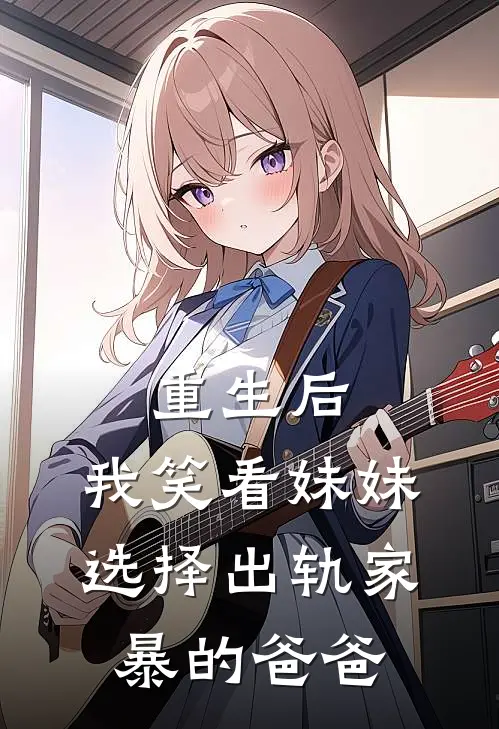 重生后，我笑看妹妹选择出轨家暴的爸爸