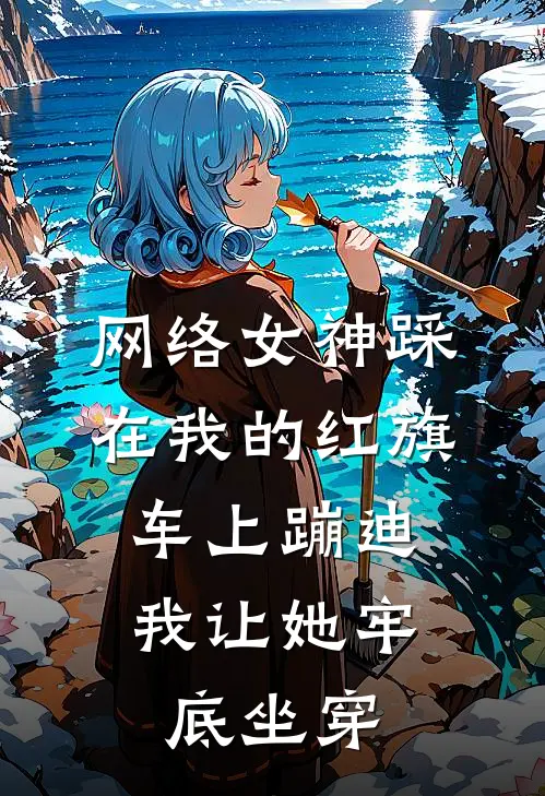 网络女神踩在我的红旗车上蹦迪，我让她牢底坐穿