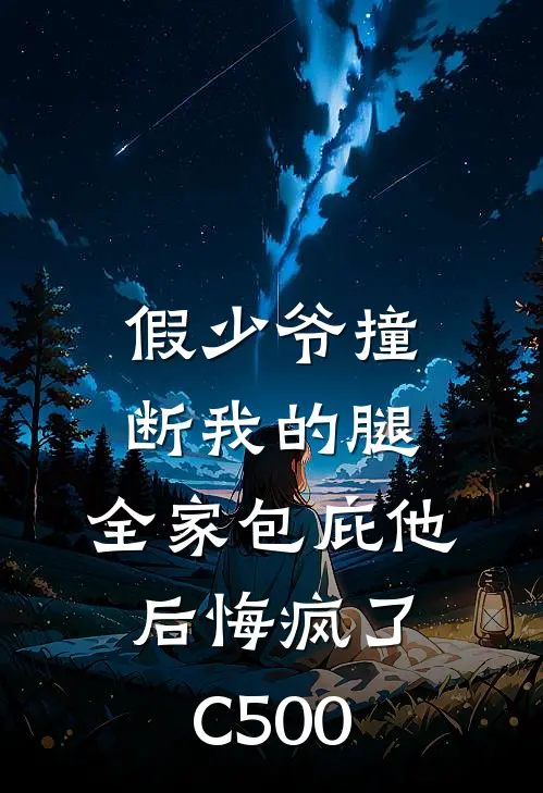 假少爷撞断我的腿，全家包庇他后悔疯了C500