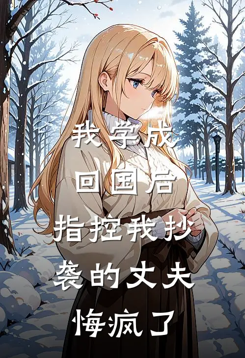 我学成回国后，指控我抄袭的丈夫悔疯了