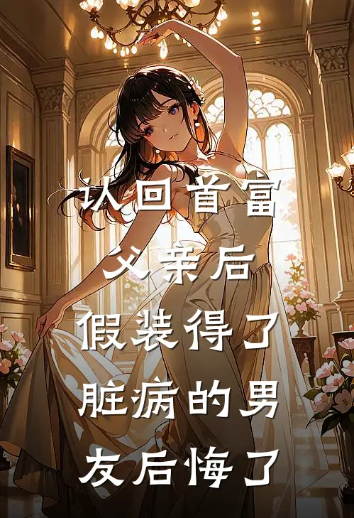 认回首富父亲后，假装得了脏病的男友后悔了