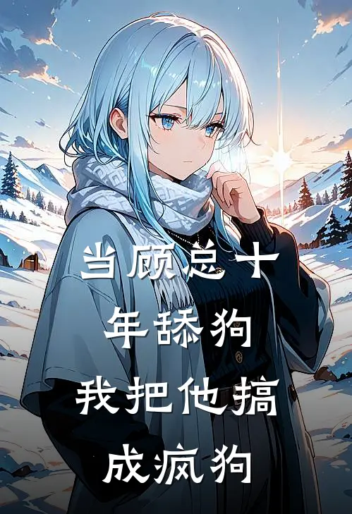 当顾总十年舔狗，我把他搞成疯狗