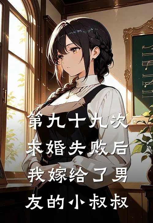 第九十九次求婚失败后，我嫁给了男友的小叔叔