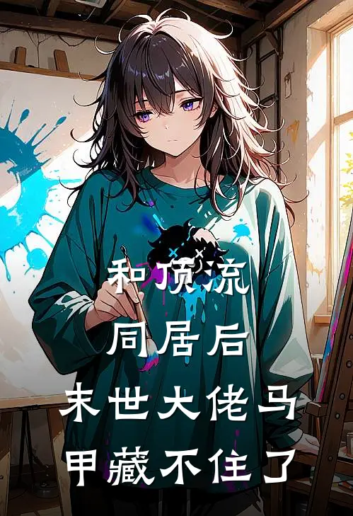 和顶流同居后，末世大佬马甲藏不住了