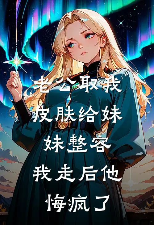 老公取我皮肤给妹妹整容，我走后他悔疯了