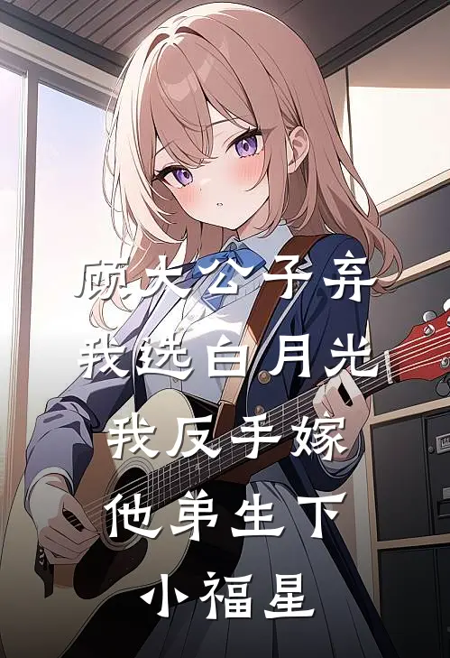 顾大公子弃我选白月光，我反手嫁他弟生下小福星