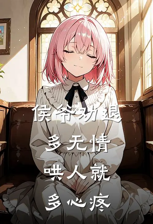 侯爷劝退多无情，哄人就多心疼