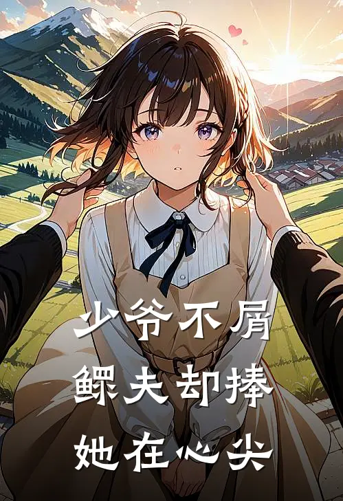 少爷不屑，鳏夫却捧她在心尖