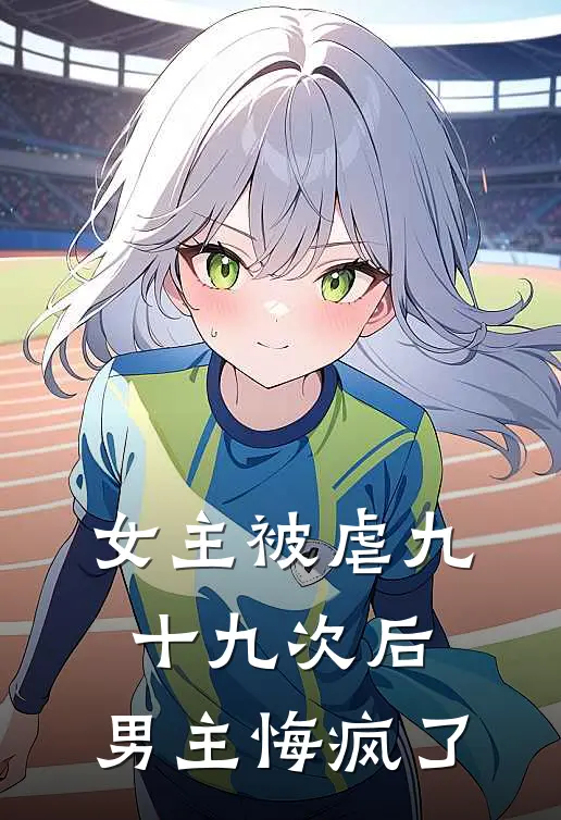 女主被虐九十九次后，男主悔疯了