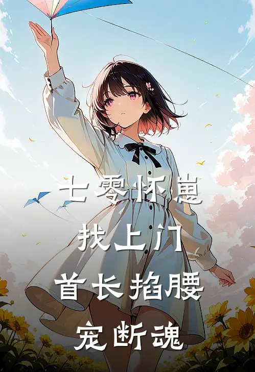 七零怀崽找上门，首长掐腰宠断魂