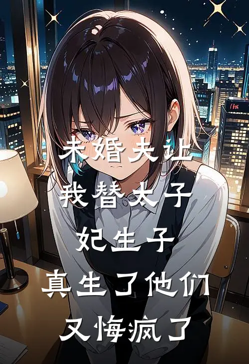 未婚夫让我替太子妃生子，真生了他们又悔疯了