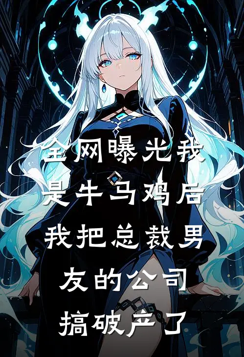 全网曝光我是牛马鸡后，我把总裁男友的公司搞破产了
