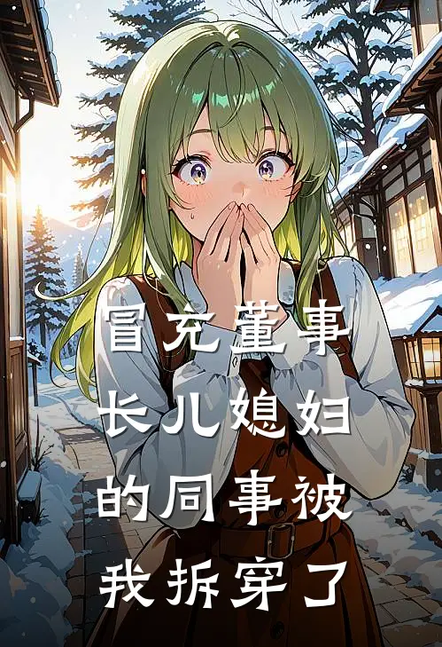 冒充董事长儿媳妇的同事被我拆穿了(我张亚楠)免费阅读完整版小说_最新小说全文阅读冒充董事长儿媳妇的同事被我拆穿了我张亚楠