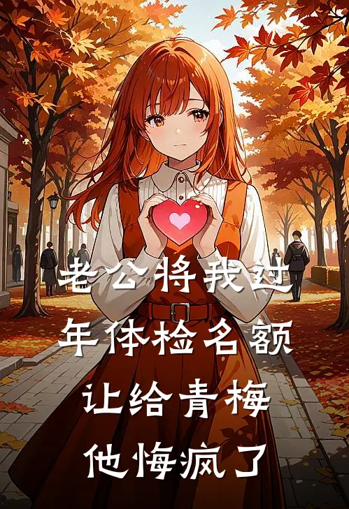 老公将我过年体检名额让给青梅，他悔疯了