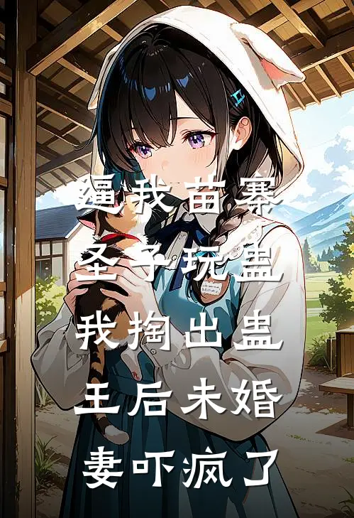 逼我苗寨圣子玩蛊，我掏出蛊王后未婚妻吓疯了