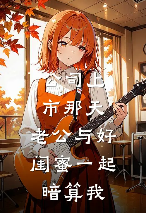 公司上市那天，老公与好闺蜜一起暗算我