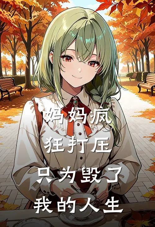 妈妈疯狂打压，只为毁了我的人生(我妈妈)完整版免费全文阅读_最热门小说妈妈疯狂打压，只为毁了我的人生我妈妈