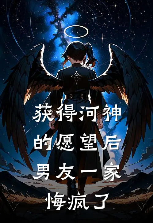 获得河神的愿望后，男友一家悔疯了周薇江川免费小说免费阅读_推荐完结小说获得河神的愿望后，男友一家悔疯了(周薇江川)