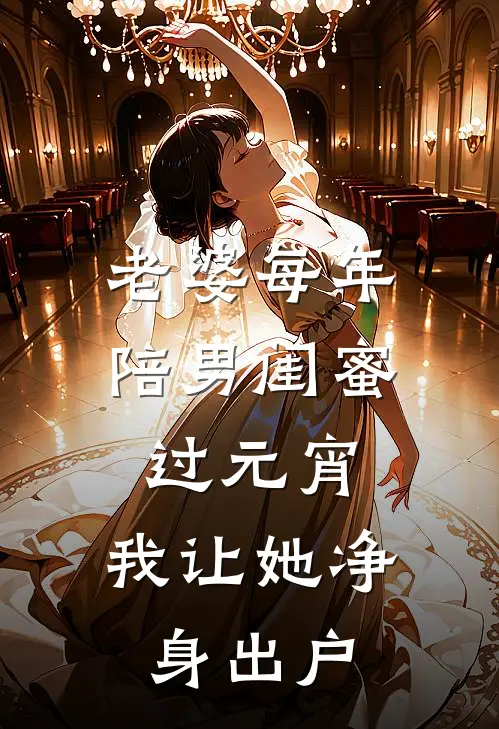 老婆每年陪男闺蜜过元宵，我让她净身出户夏语曼汤圆完本小说大全_免费小说免费阅读老婆每年陪男闺蜜过元宵，我让她净身出户(夏语曼汤圆)