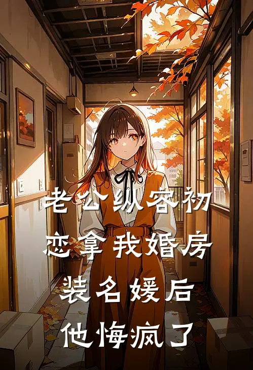 老公纵容初恋拿我婚房装名媛后，他悔疯了慕远顾慕远免费小说完结_最新章节列表老公纵容初恋拿我婚房装名媛后，他悔疯了(慕远顾慕远)