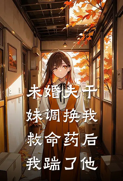 未婚夫干妹调换我救命药后，我踹了他林朝朝陈屿新热门小说_最新章节列表未婚夫干妹调换我救命药后，我踹了他(林朝朝陈屿)