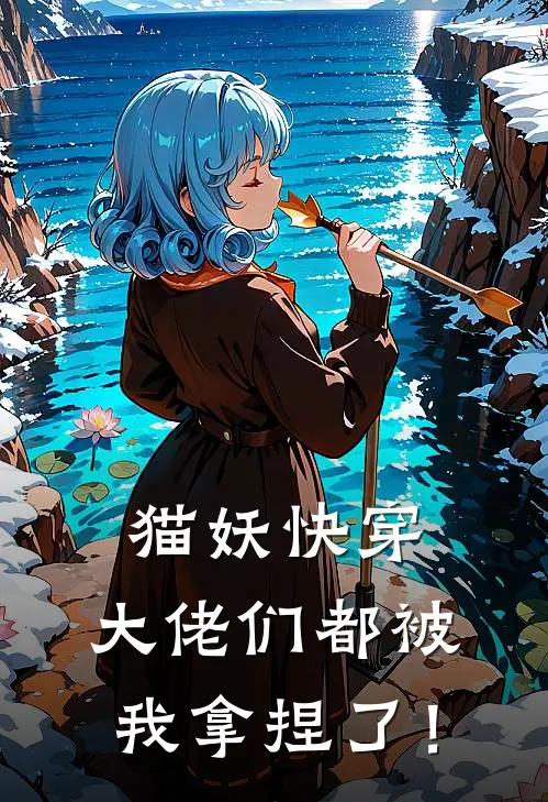 猫妖快穿：大佬们都被我拿捏了！苏酥萧烬渊免费小说笔趣阁_完结小说免费阅读猫妖快穿：大佬们都被我拿捏了！苏酥萧烬渊